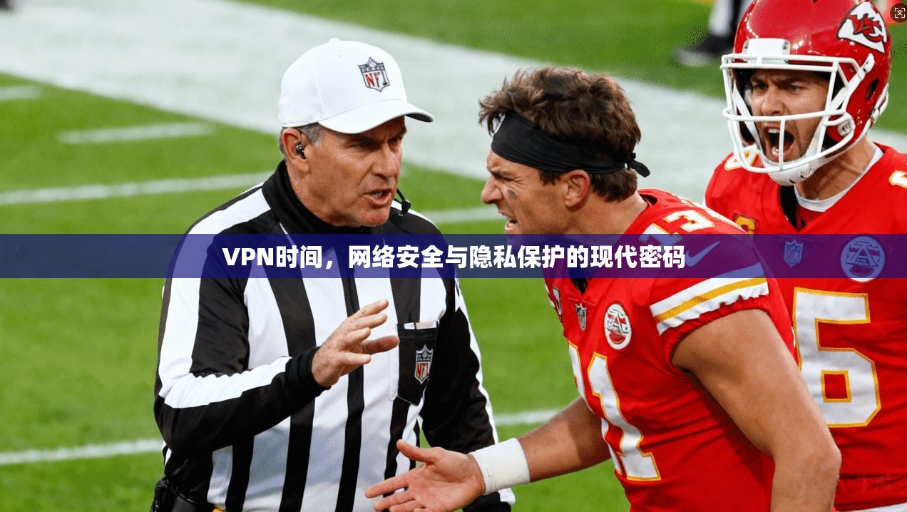 VPN时间，网络安全与隐私保护的现代密码