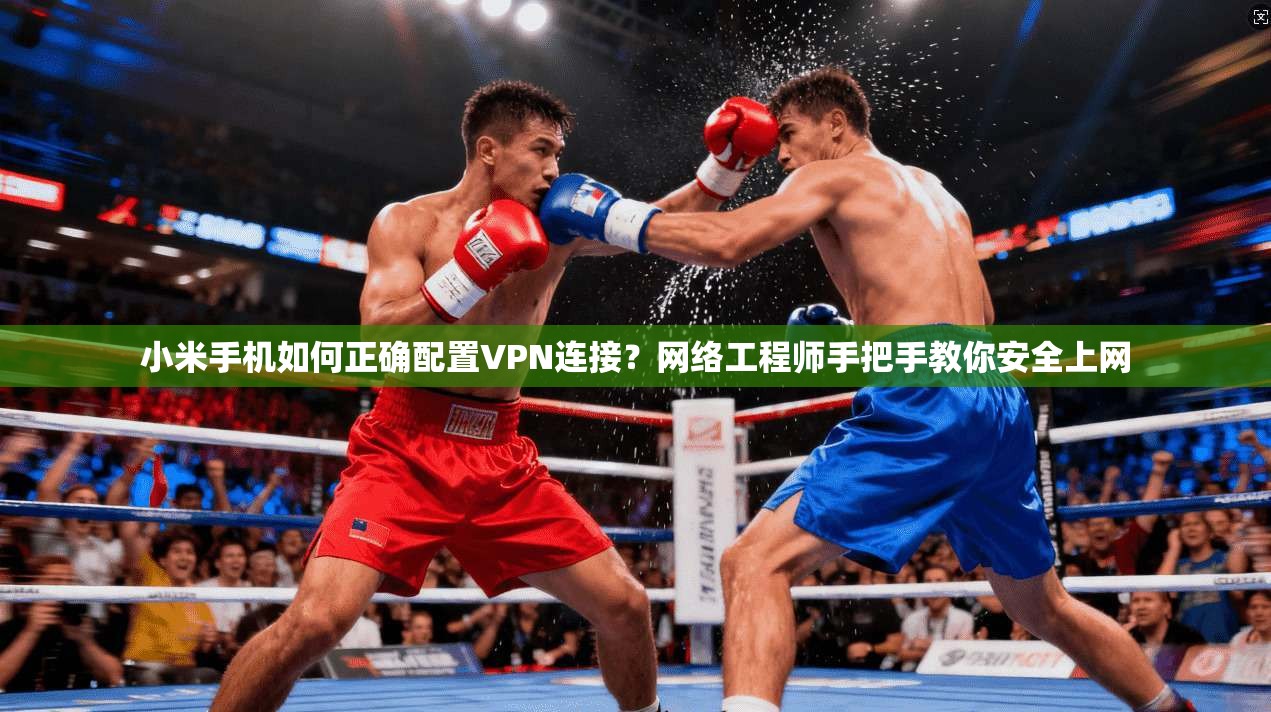 小米手机如何正确配置VPN连接?网络工程师手把手教你安全上网 小米手机如何正确配置VPN连接?网络工程师手把手教你安全上网