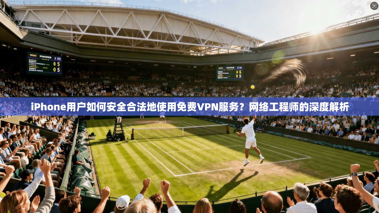 iPhone用户如何安全合法地使用免费VPN服务?网络工程师的深度解析 iPhone用户如何安全合法地使用免费VPN服务?网络工程师的深度解析