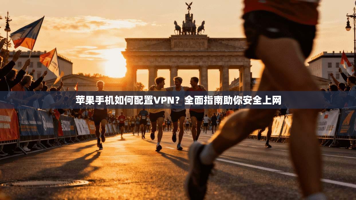 苹果手机如何配置VPN?全面指南助你安全上网 苹果手机如何配置VPN?全面指南助你安全上网