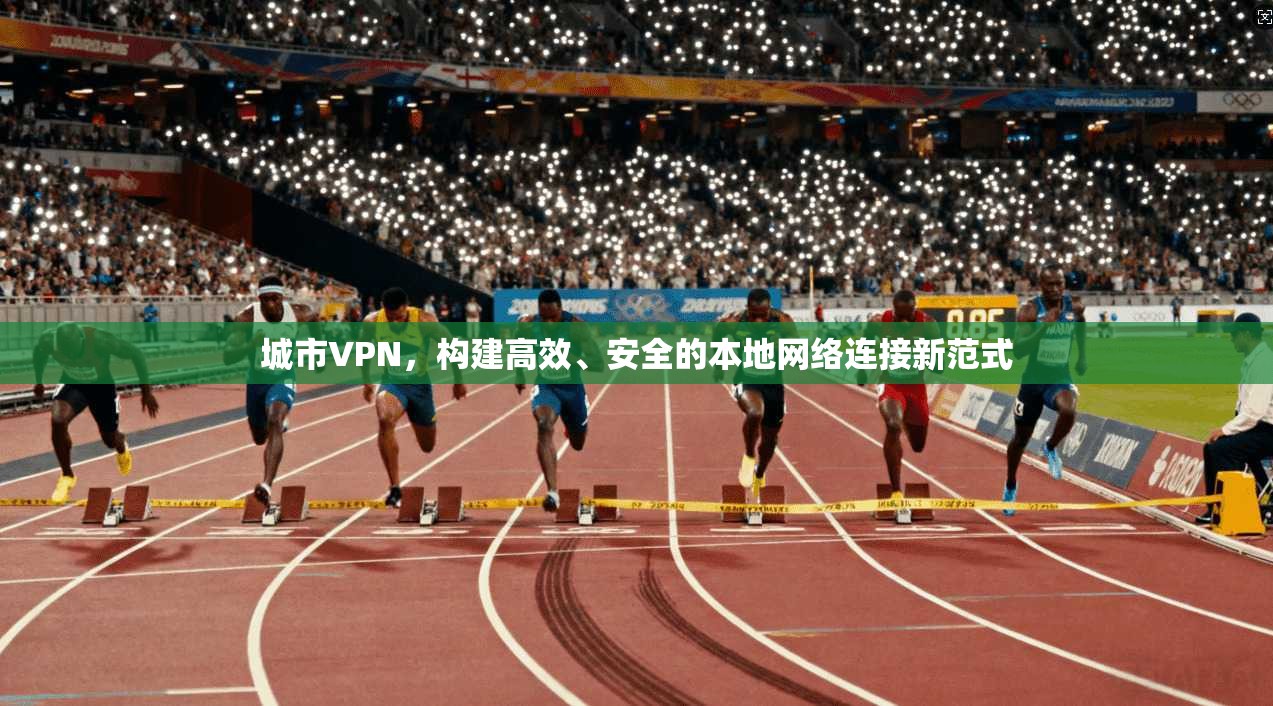 城市VPN，构建高效、安全的本地网络连接新范式