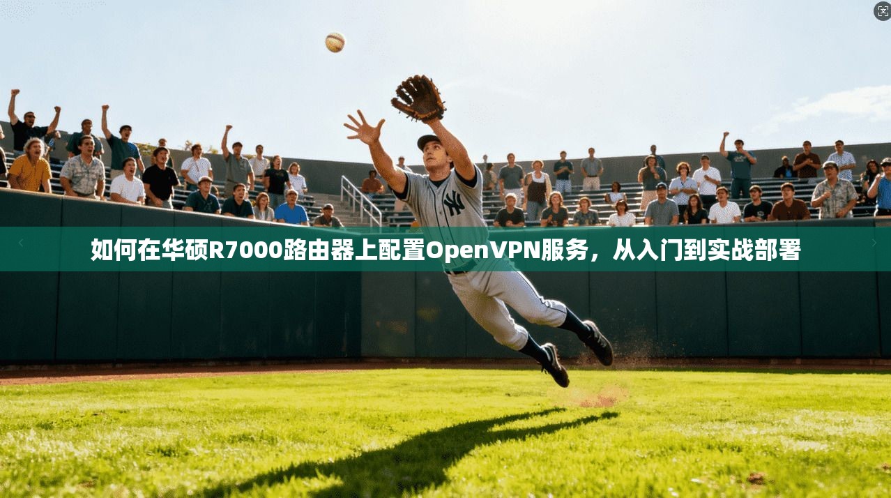 如何在华硕R7000路由器上配置OpenVPN服务，从入门到实战部署