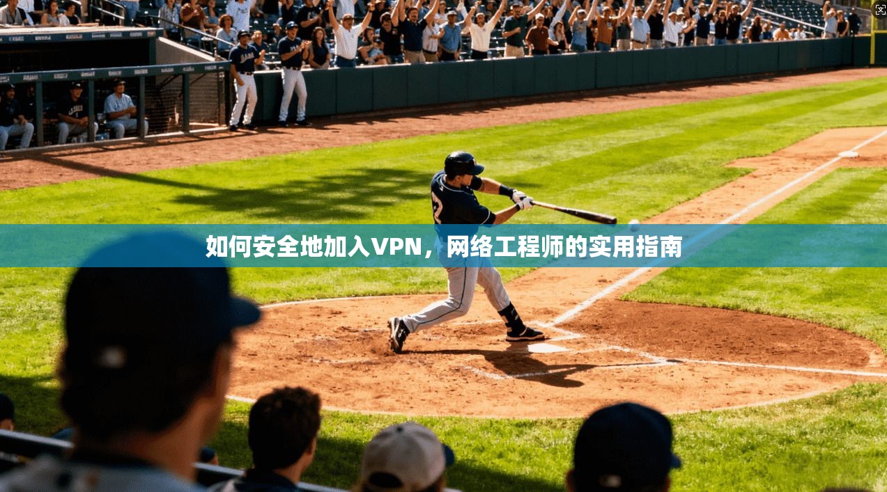 如何安全地加入VPN,网络工程师的实用指南 如何安全地加入VPN,网络工程师的实用指南
