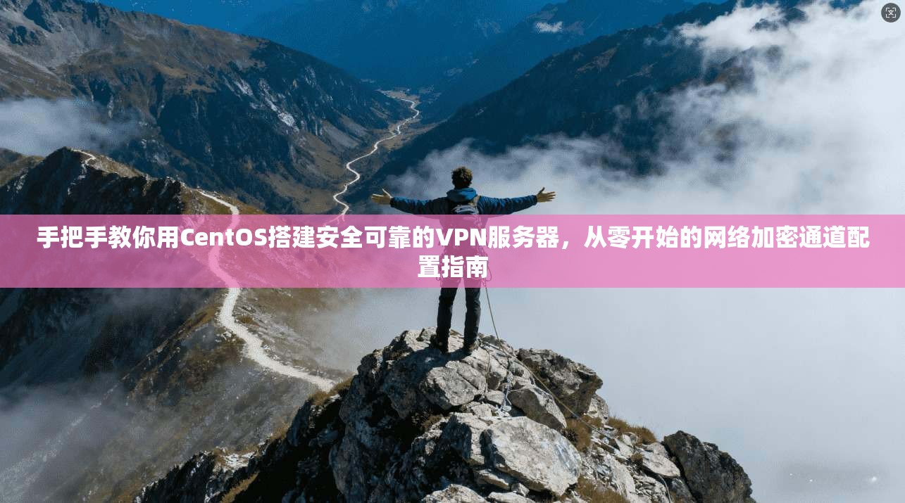 手把手教你用CentOS搭建安全可靠的VPN服务器，从零开始的网络加密通道配置指南