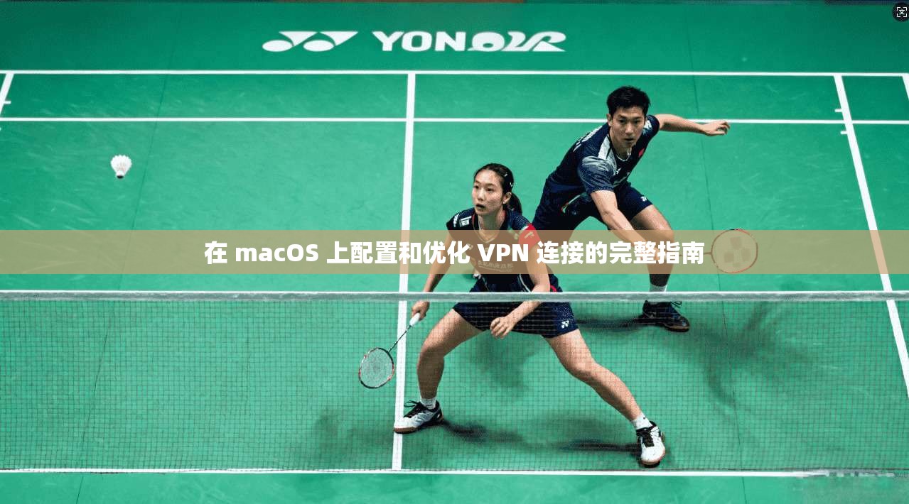 在 macOS 上配置和优化 VPN 连接的完整指南 在 macOS 上配置和优化 VPN 连接的完整指南