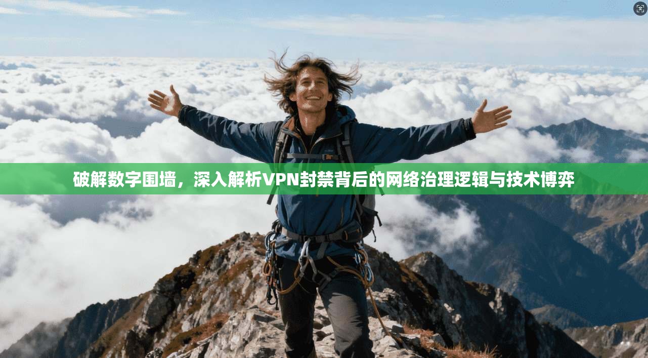 破解数字围墙,深入解析VPN封禁背后的网络治理逻辑与技术博弈 破解数字围墙,深入解析VPN封禁背后的网络治理逻辑与技术博弈