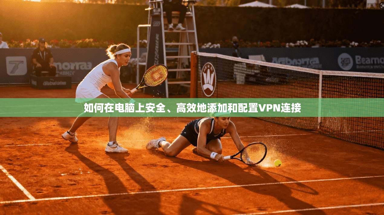 如何在电脑上安全、高效地添加和配置VPN连接