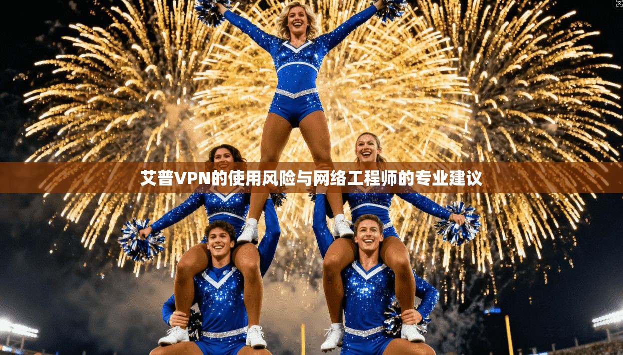 艾普VPN的使用风险与网络工程师的专业建议 艾普VPN的使用风险与网络工程师的专业建议
