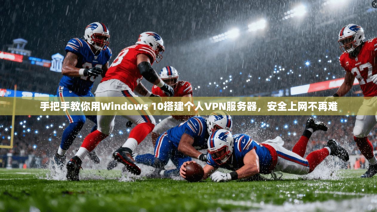手把手教你用Windows 10搭建个人VPN服务器,安全上网不再难 手把手教你用Windows 10搭建个人VPN服务器,安全上网不再难