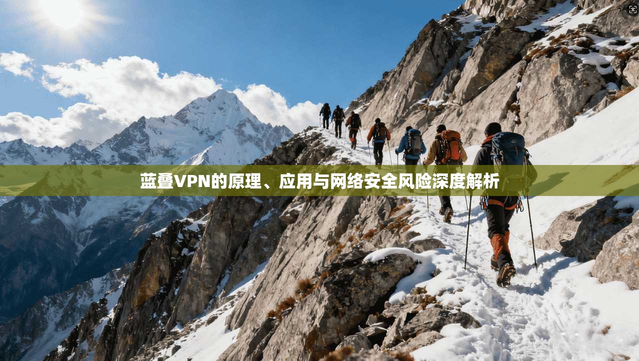 蓝叠VPN的原理、应用与网络安全风险深度解析