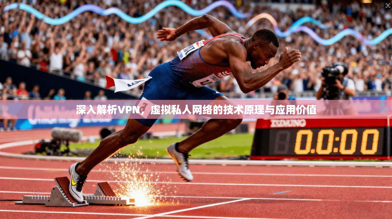 深入解析VPN,虚拟私人网络的技术原理与应用价值 深入解析VPN,虚拟私人网络的技术原理与应用价值