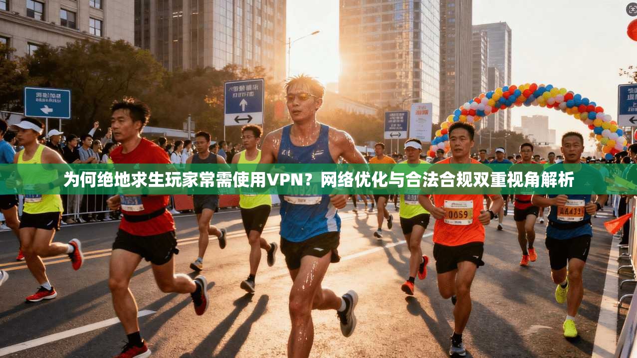 为何绝地求生玩家常需使用VPN？网络优化与合法合规双重视角解析