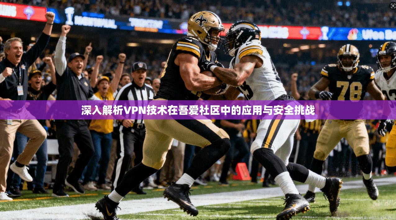 深入解析VPN技术在吾爱社区中的应用与安全挑战