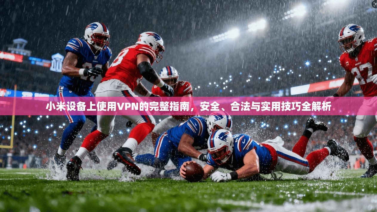 小米设备上使用VPN的完整指南，安全、合法与实用技巧全解析