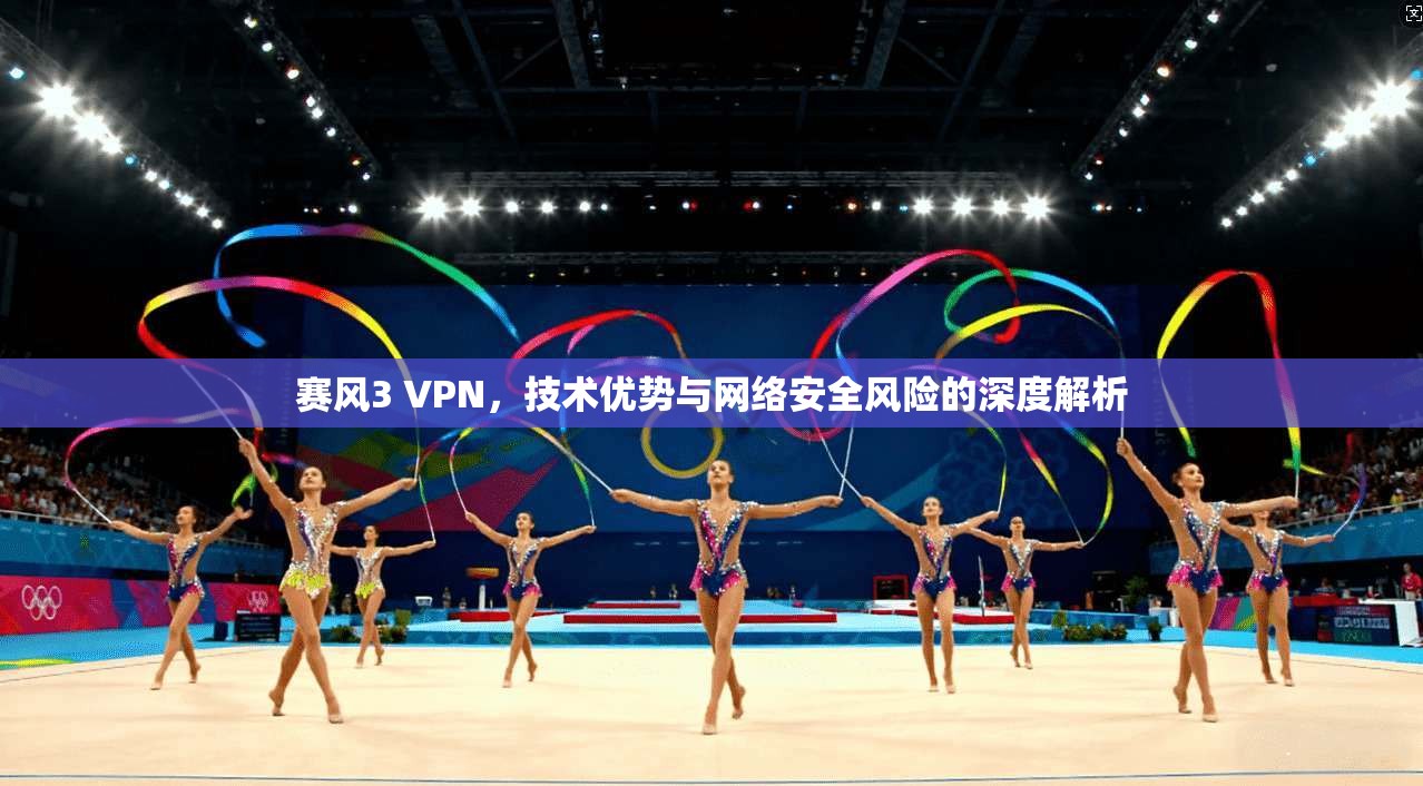 赛风3 VPN，技术优势与网络安全风险的深度解析