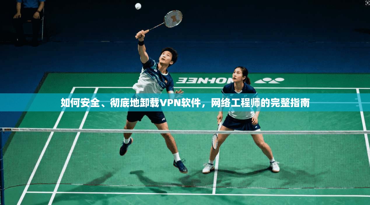 如何安全、彻底地卸载VPN软件，网络工程师的完整指南