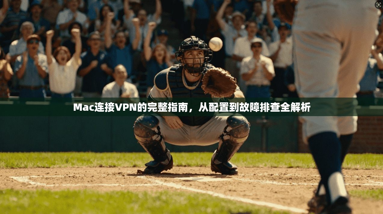 Mac连接VPN的完整指南，从配置到故障排查全解析