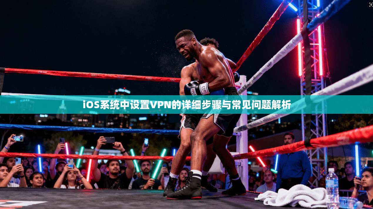 iOS系统中设置VPN的详细步骤与常见问题解析