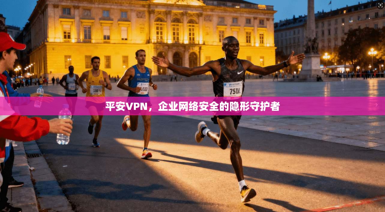平安VPN，企业网络安全的隐形守护者
