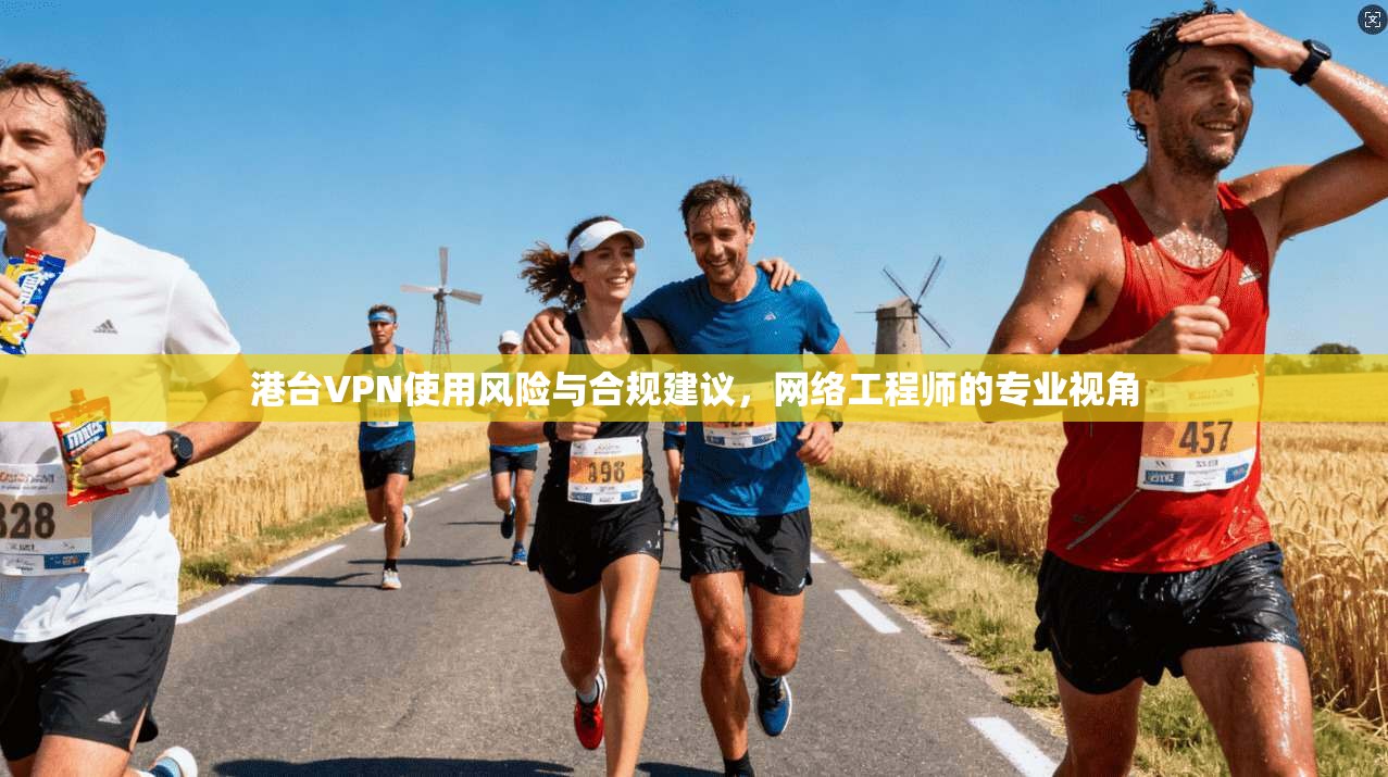 港台VPN使用风险与合规建议,网络工程师的专业视角 港台VPN使用风险与合规建议,网络工程师的专业视角