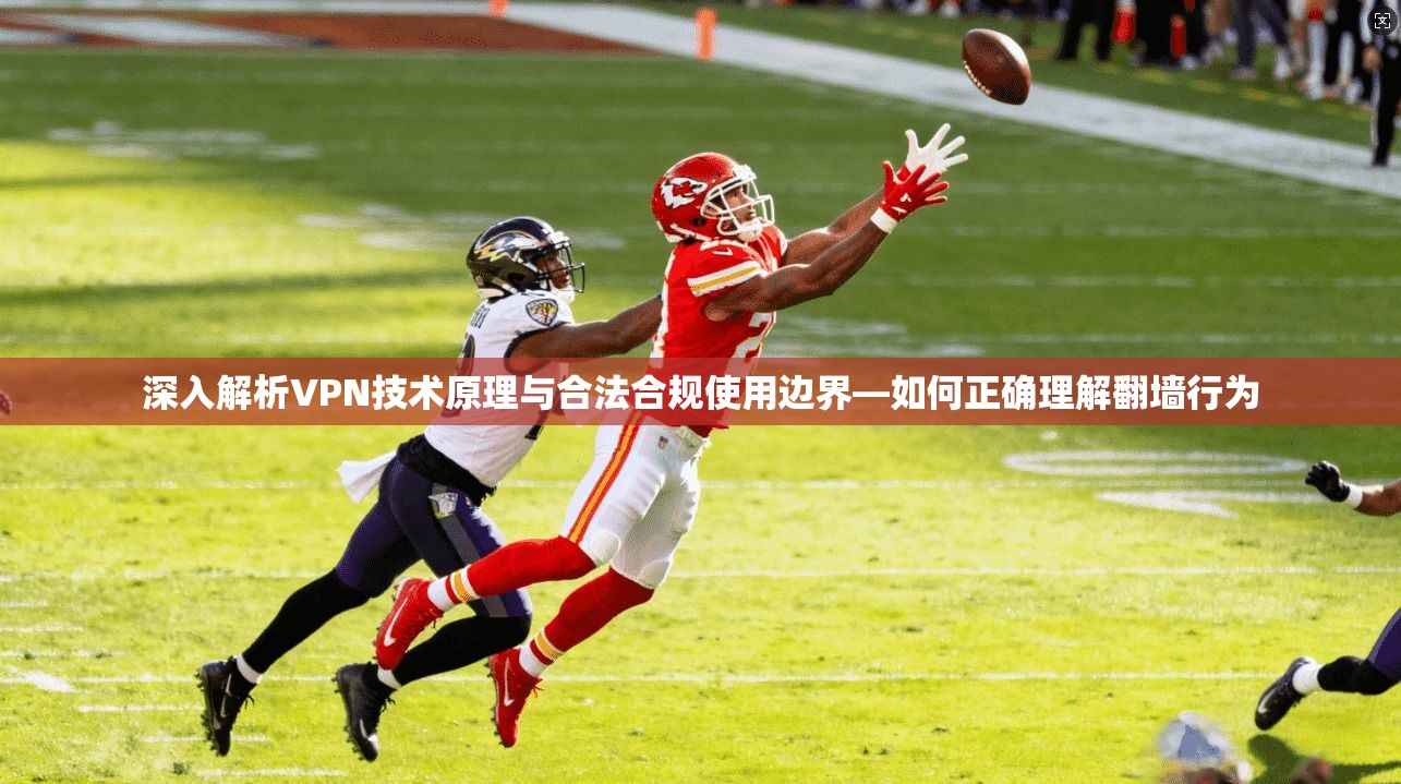 深入解析VPN技术原理与合法合规使用边界—如何正确理解翻墙行为
