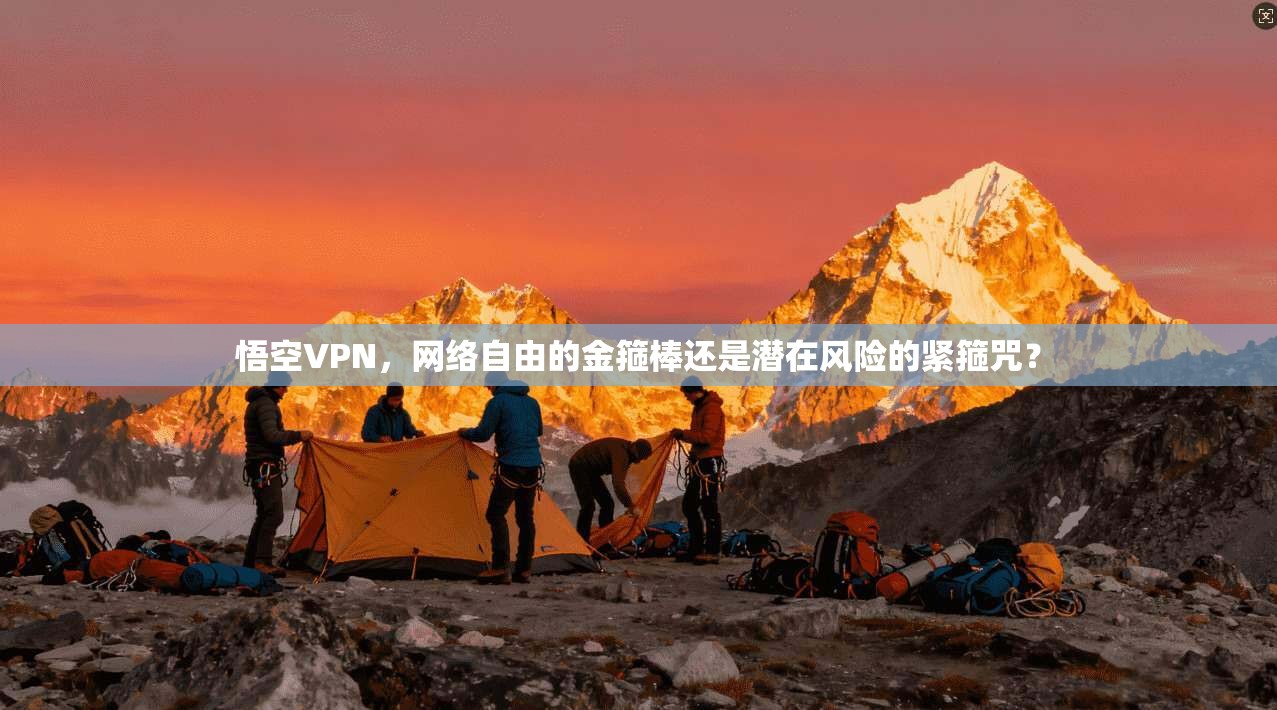 悟空VPN,网络自由的金箍棒还是潜在风险的紧箍咒? 悟空VPN,网络自由的金箍棒还是潜在风险的紧箍咒?