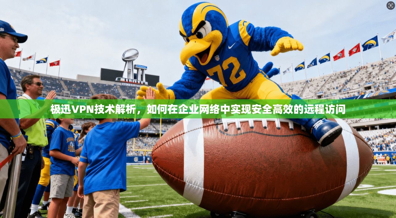 极迅VPN技术解析，如何在企业网络中实现安全高效的远程访问