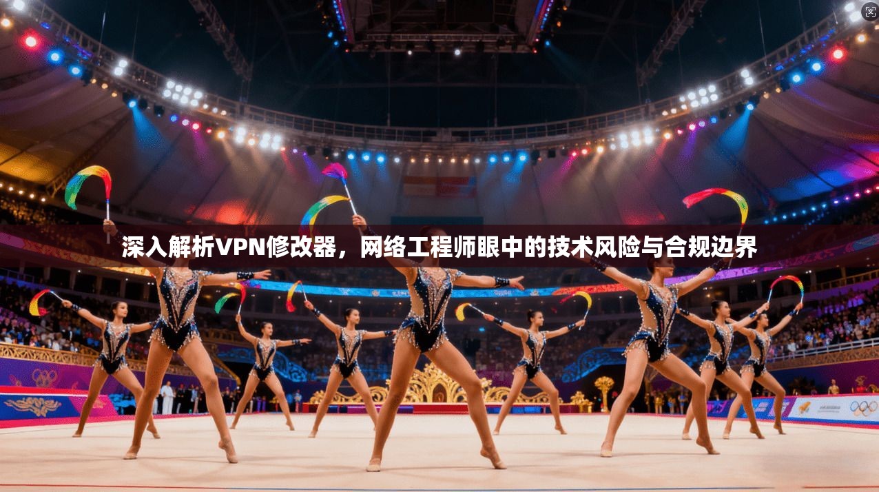 深入解析VPN修改器，网络工程师眼中的技术风险与合规边界