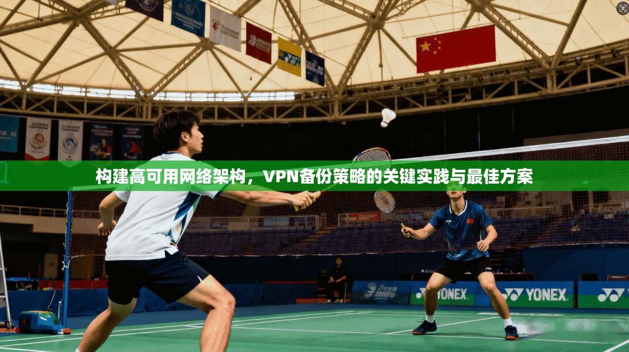 构建高可用网络架构，VPN备份策略的关键实践与最佳方案