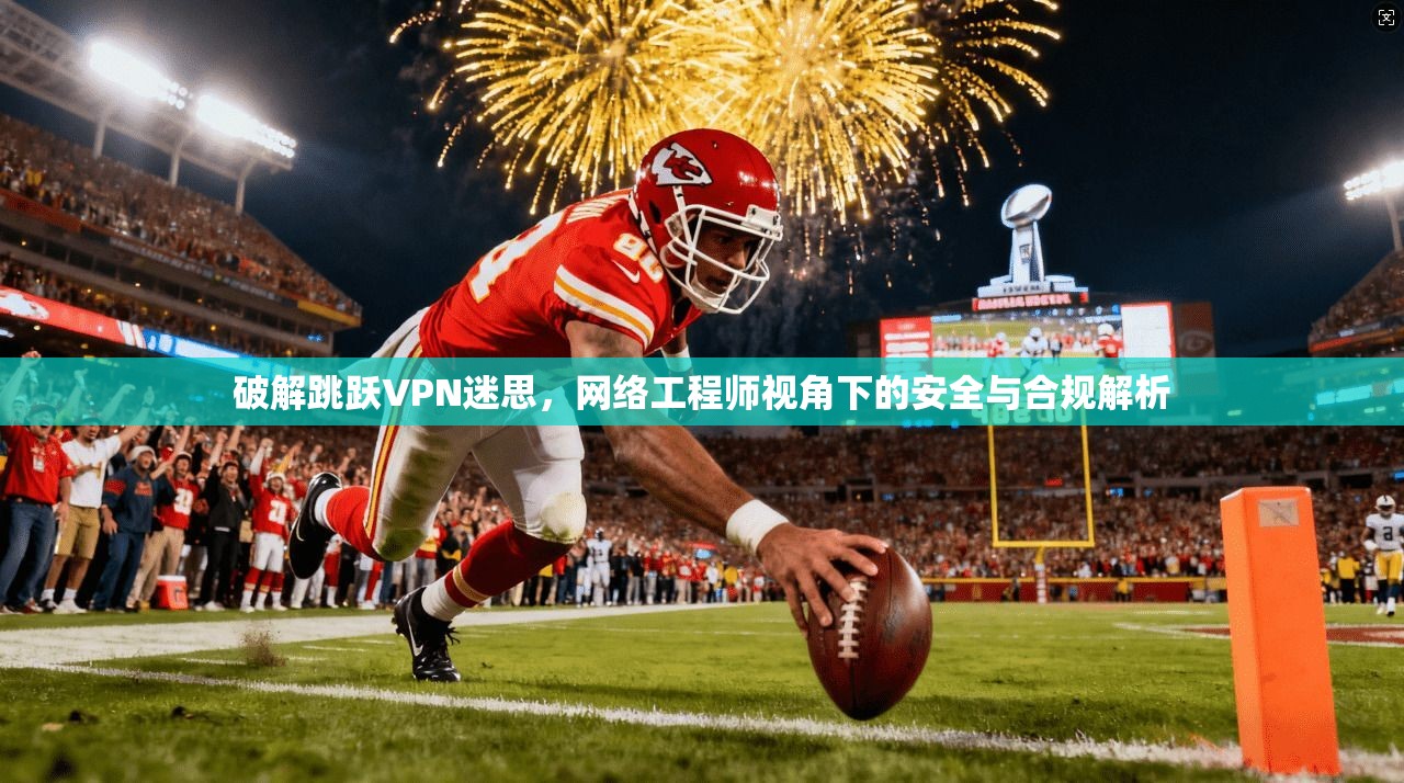 破解跳跃VPN迷思，网络工程师视角下的安全与合规解析