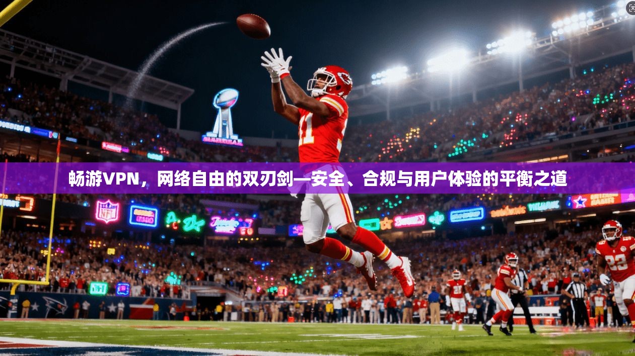 畅游VPN,网络自由的双刃剑—安全、合规与用户体验的平衡之道 畅游VPN,网络自由的双刃剑—安全、合规与用户体验的平衡之道