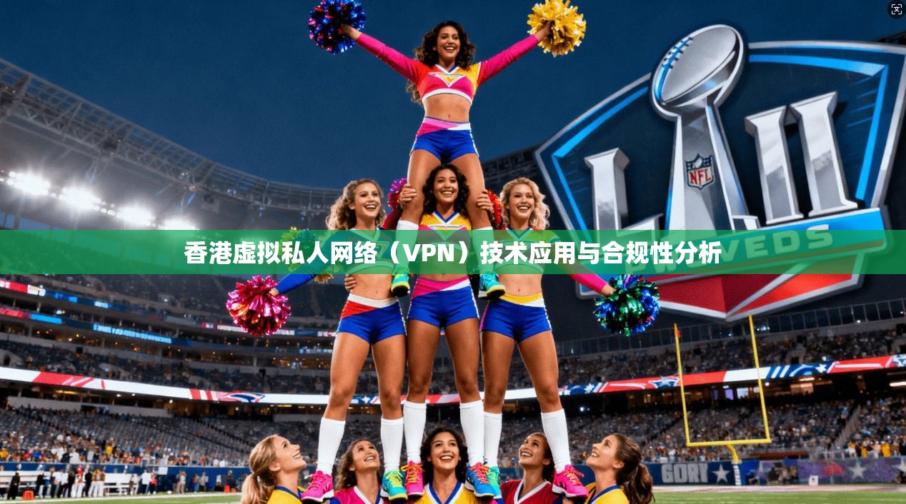 香港虚拟私人网络（VPN）技术应用与合规性分析