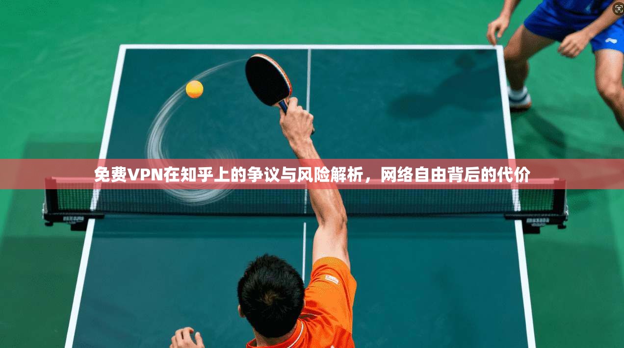 免费VPN在知乎上的争议与风险解析，网络自由背后的代价
