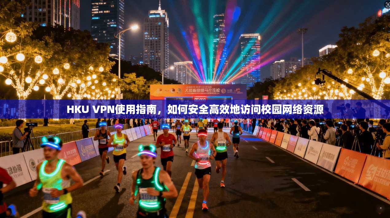 HKU VPN使用指南，如何安全高效地访问校园网络资源