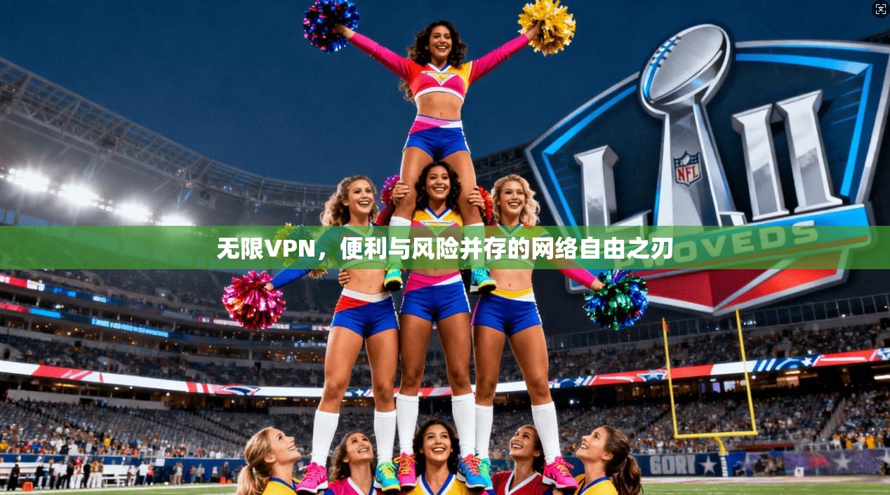 无限VPN，便利与风险并存的网络自由之刃