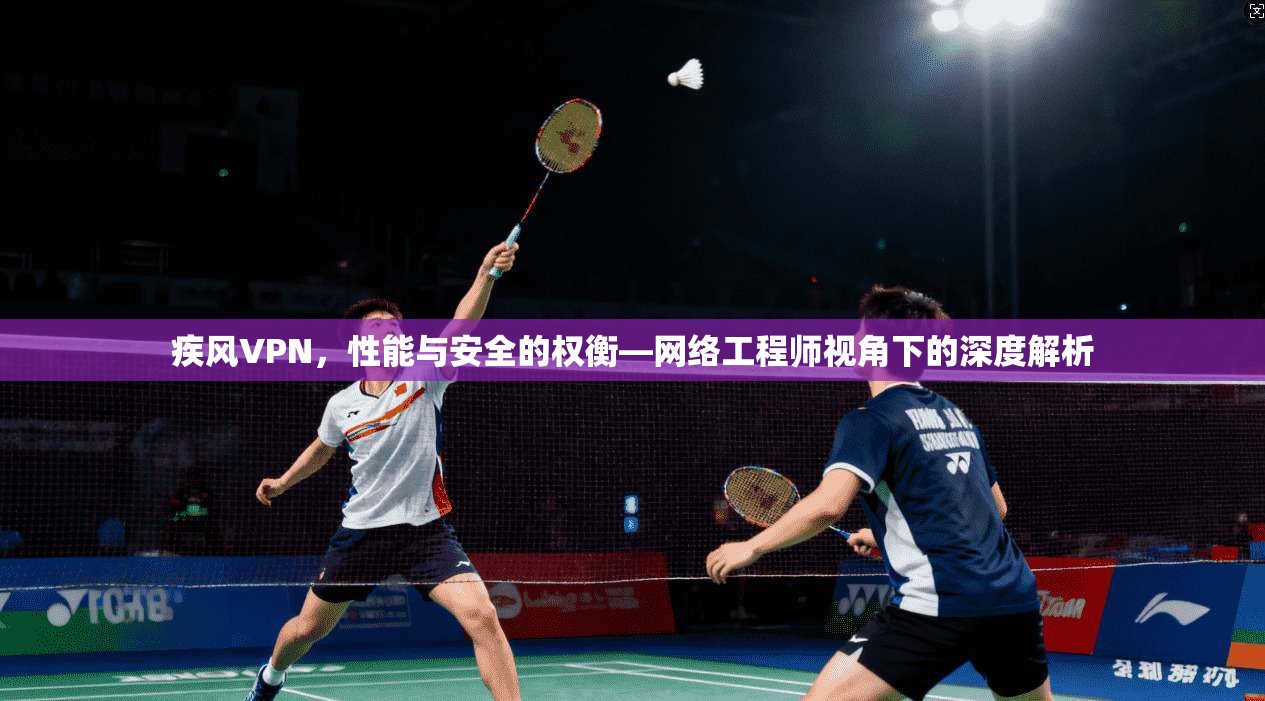 疾风VPN，性能与安全的权衡—网络工程师视角下的深度解析