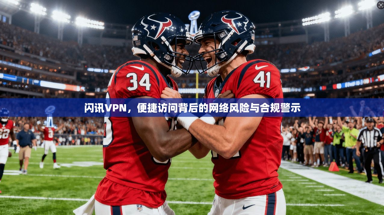 闪讯VPN，便捷访问背后的网络风险与合规警示