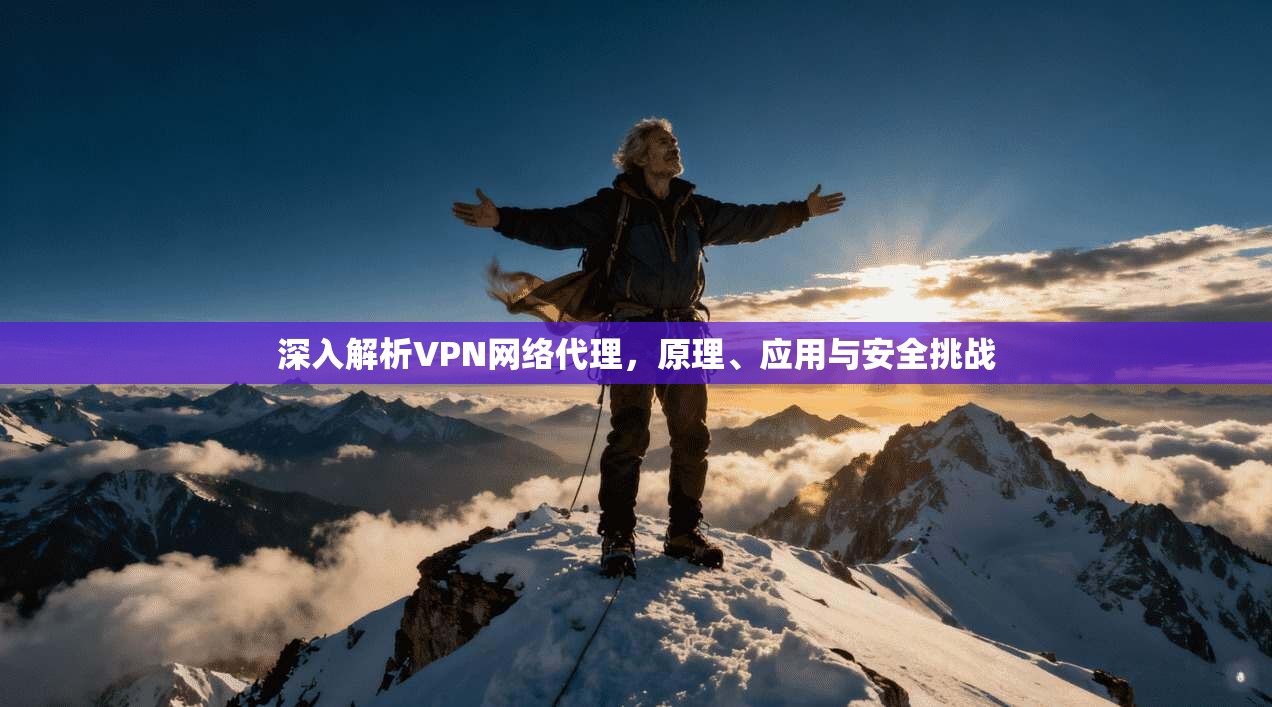 深入解析VPN网络代理，原理、应用与安全挑战