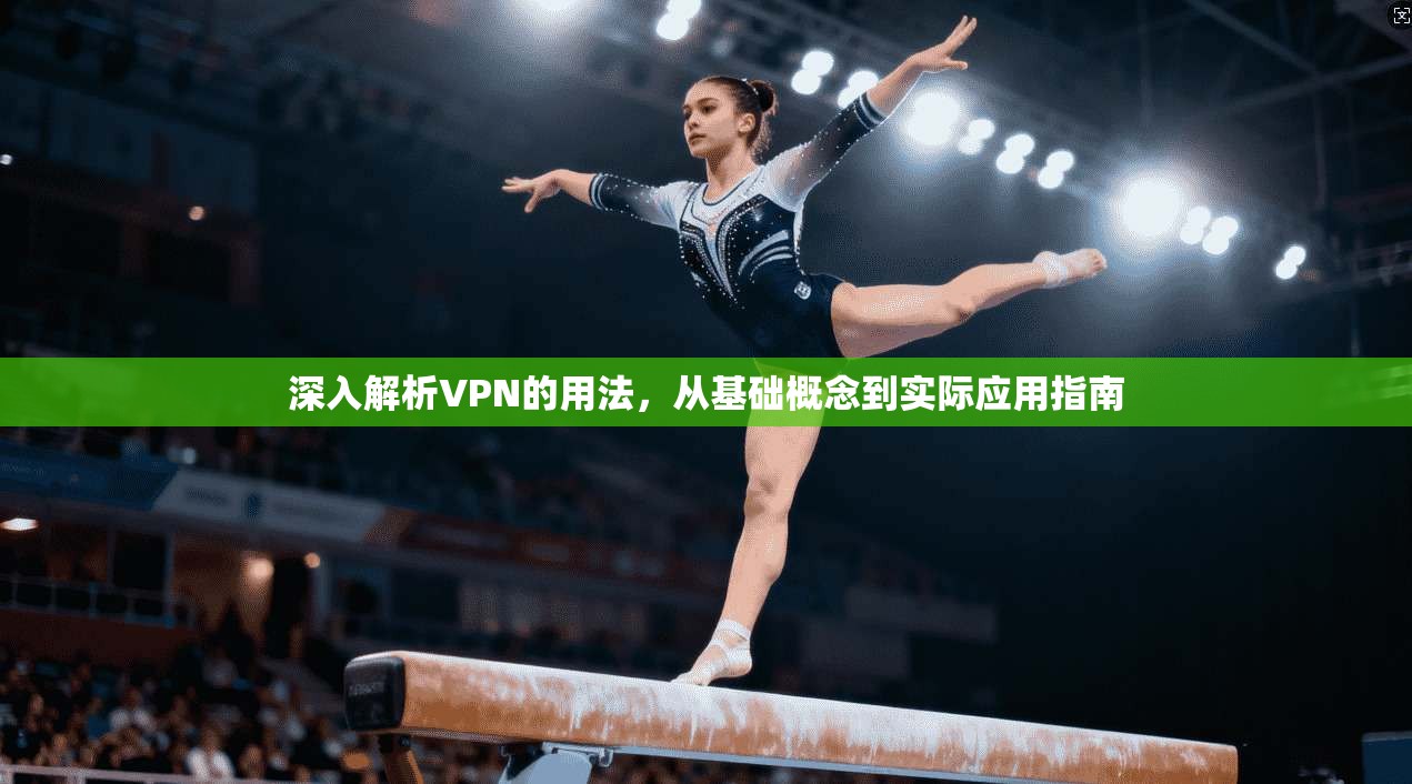 深入解析VPN的用法，从基础概念到实际应用指南