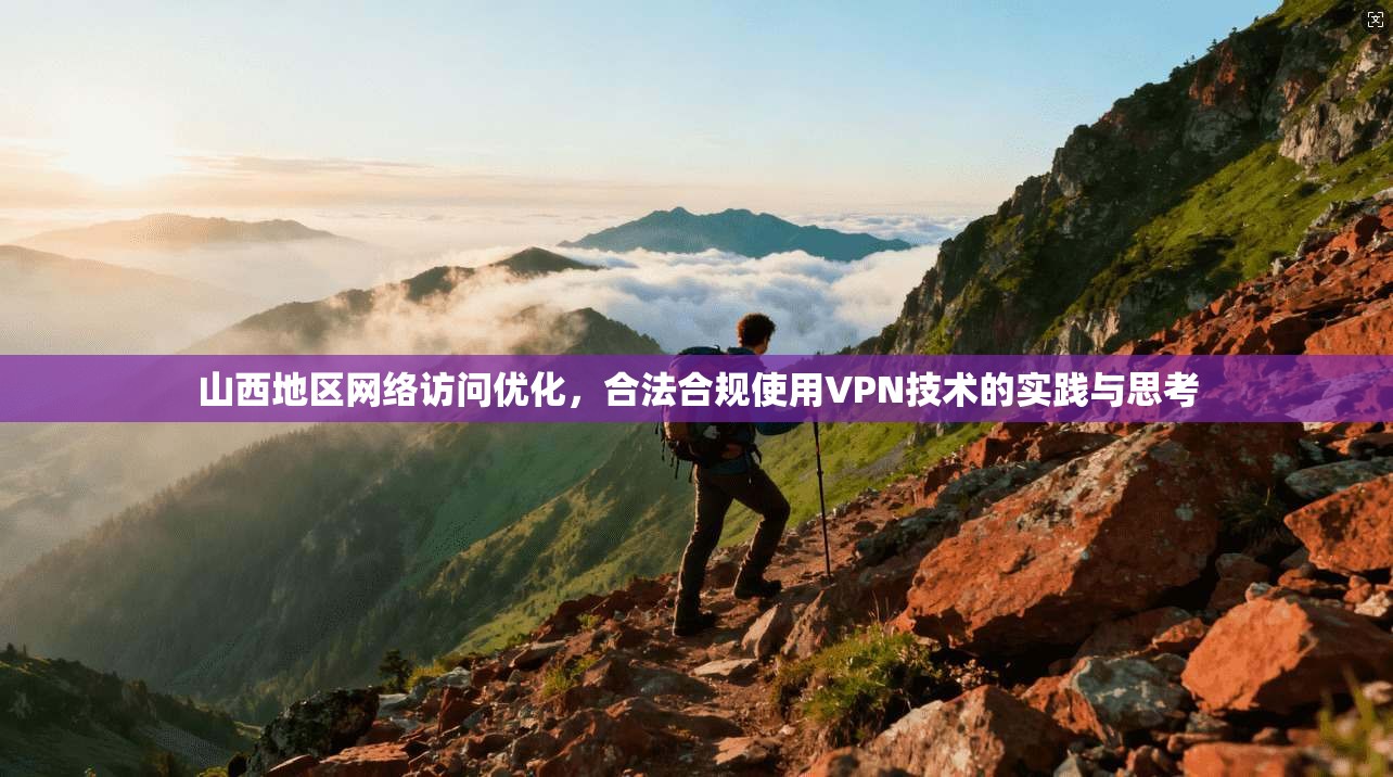山西地区网络访问优化，合法合规使用VPN技术的实践与思考