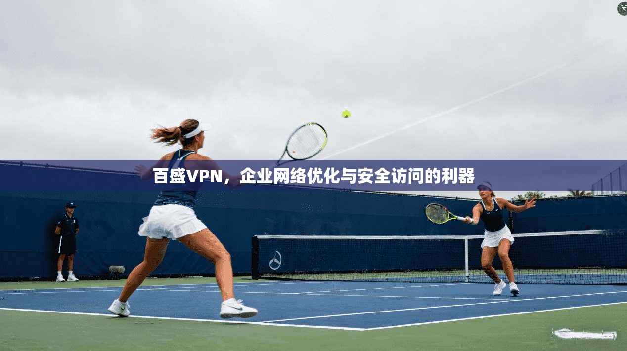 百盛VPN，企业网络优化与安全访问的利器