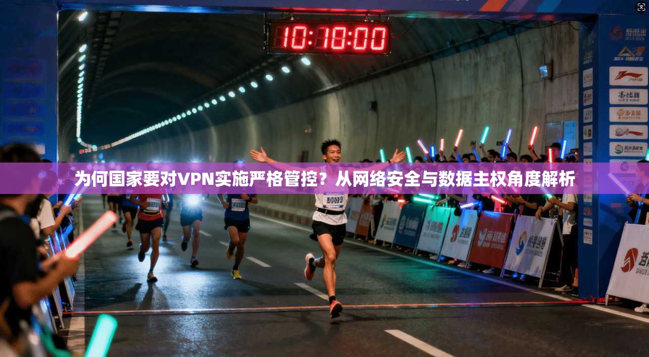 为何国家要对VPN实施严格管控？从网络安全与数据主权角度解析