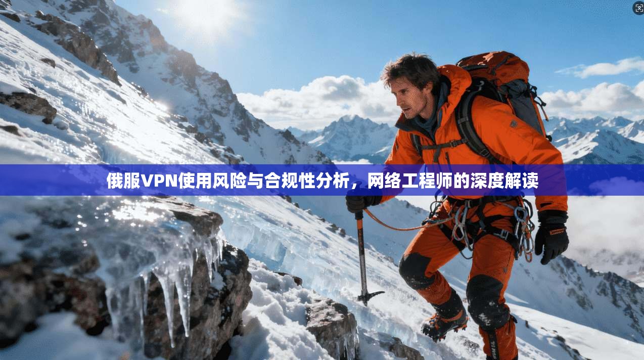 俄服VPN使用风险与合规性分析，网络工程师的深度解读