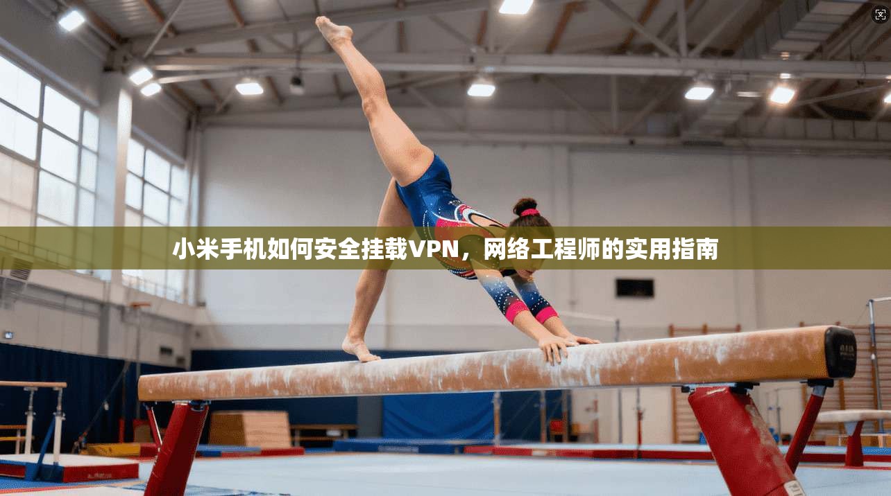 小米手机如何安全挂载VPN，网络工程师的实用指南