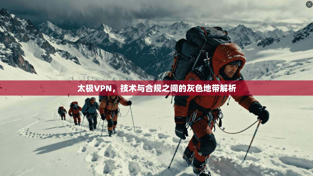 太极VPN，技术与合规之间的灰色地带解析