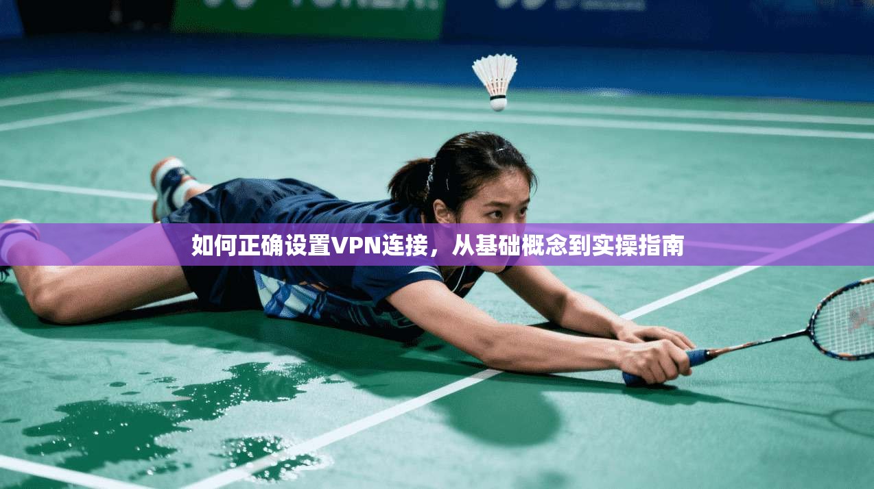 如何正确设置VPN连接，从基础概念到实操指南