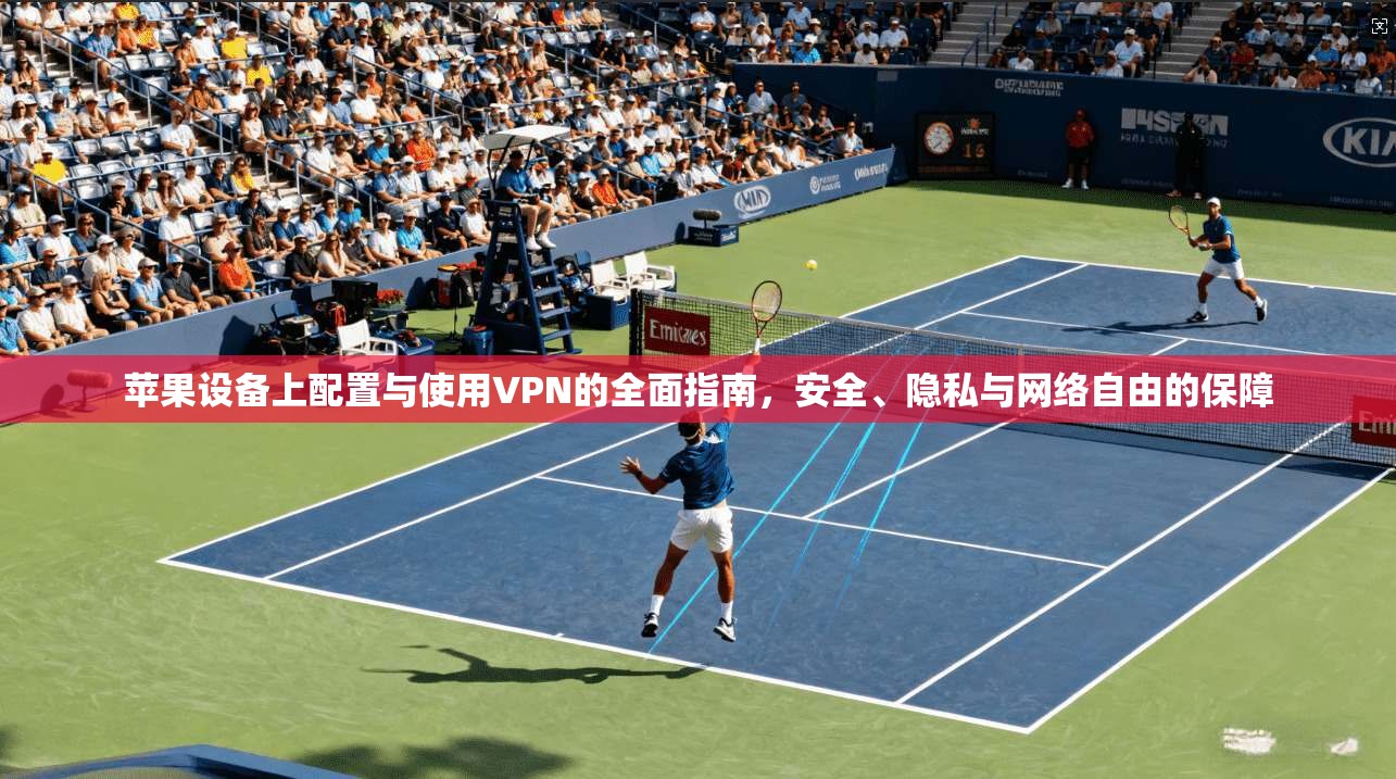 苹果设备上配置与使用VPN的全面指南，安全、隐私与网络自由的保障