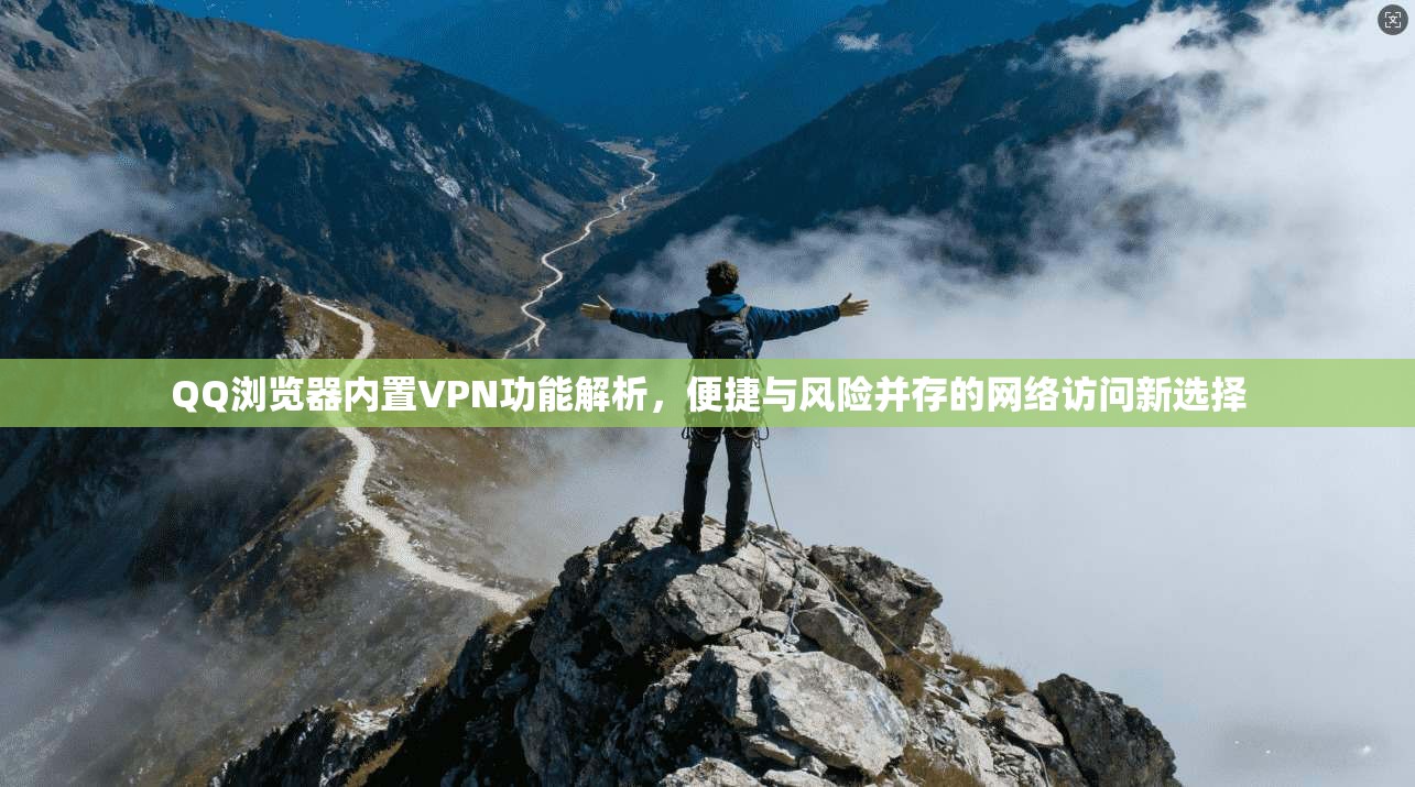 QQ浏览器内置VPN功能解析，便捷与风险并存的网络访问新选择