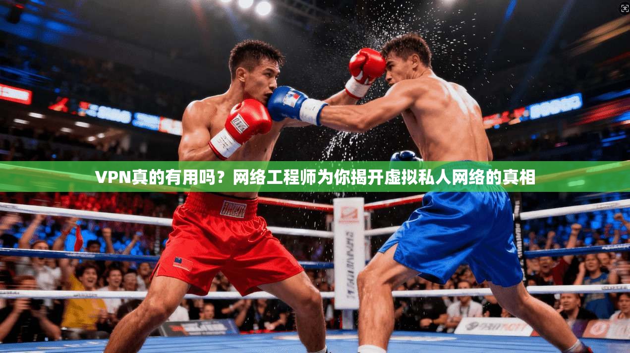 VPN真的有用吗？网络工程师为你揭开虚拟私人网络的真相