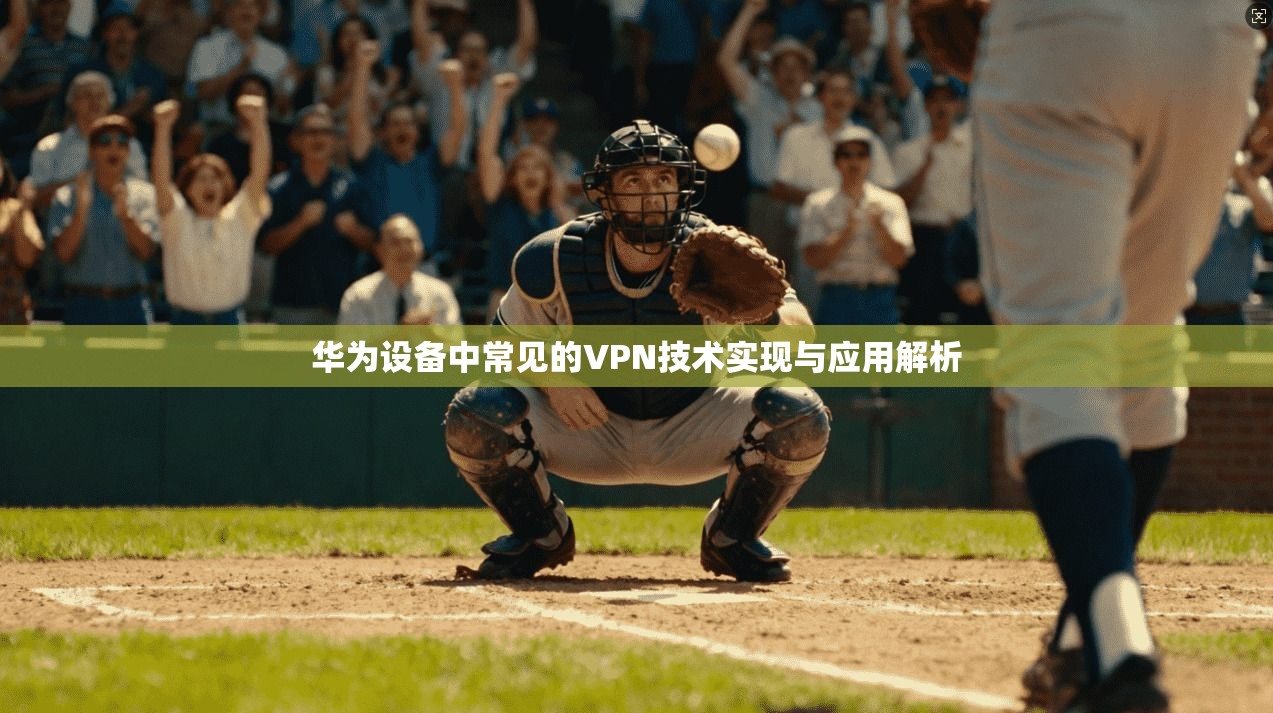 华为设备中常见的VPN技术实现与应用解析